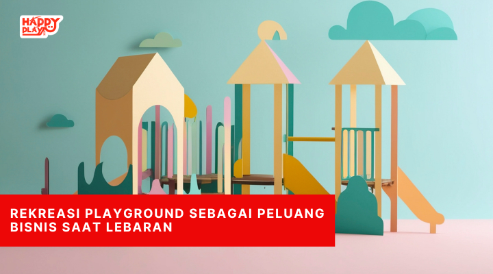 Rekreasi Playground Sebagai Peluang Bisnis Saat Lebaran