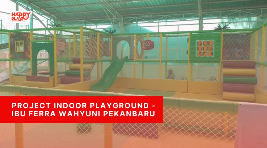 Project Indoor Playground – Ibu Ferra Wahyuni Pekanbaru